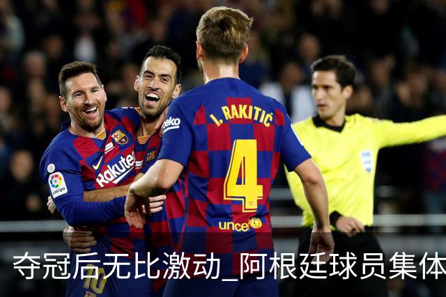 夺冠后无比激动 阿根廷球员集体狂欢到第二天清晨